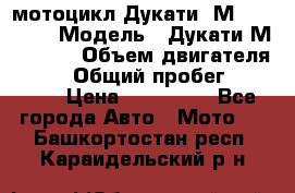 мотоцикл Дукати  М 400 2004 › Модель ­ Дукати М 400 IE › Объем двигателя ­ 400 › Общий пробег ­ 33 600 › Цена ­ 200 000 - Все города Авто » Мото   . Башкортостан респ.,Караидельский р-н